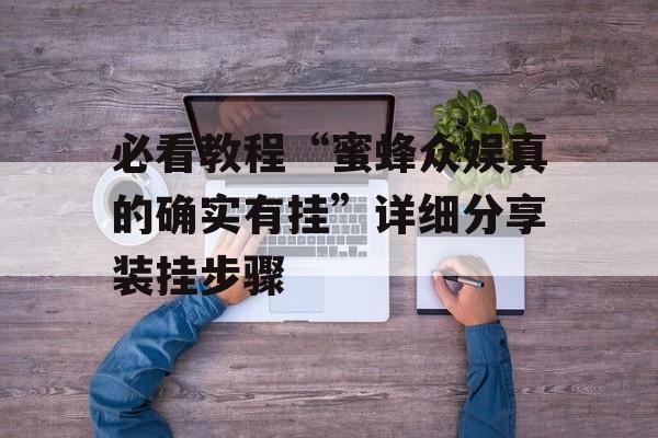 必看教程“蜜蜂众娱真的确实有挂”详细分享装挂步骤