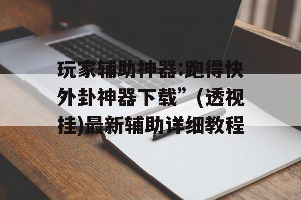玩家辅助神器:跑得快外卦神器下载”(透视挂)最新辅助详细教程