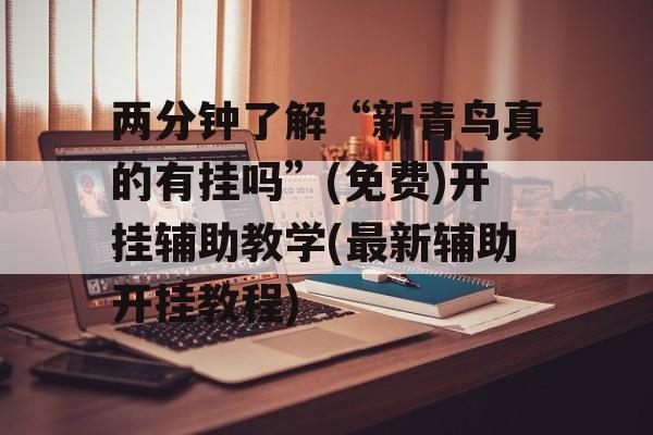 两分钟了解“新青鸟真的有挂吗”(免费)开挂辅助教学(最新辅助开挂教程) 两分钟了解“新青鸟真的有挂吗”(免费)开挂辅助教学(最新辅助开挂教程)