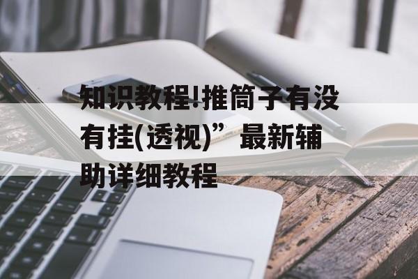 知识教程!推筒子有没有挂(透视)”最新辅助详细教程