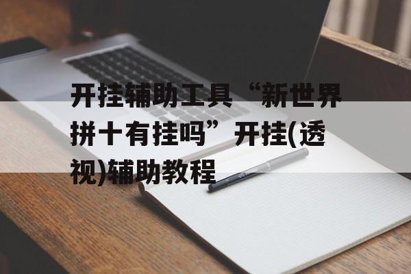 开挂辅助工具“新世界拼十有挂吗”开挂(透视)辅助教程
