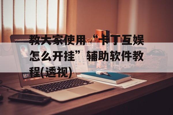 教大家使用“卡丁互娱怎么开挂”辅助软件教程(透视)