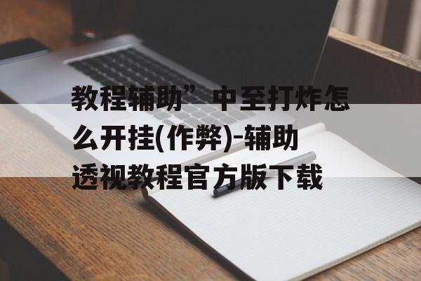 教程辅助”中至打炸怎么开挂(作弊)-辅助透视教程官方版下载