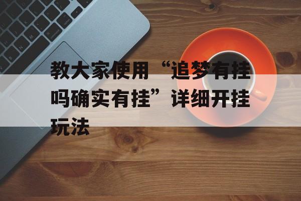 教大家使用“追梦有挂吗确实有挂”详细开挂玩法