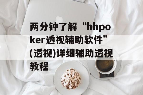 两分钟了解“hhpoker透视辅助软件”(透视)详细辅助透视教程