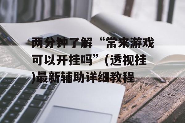 两分钟了解“常来游戏可以开挂吗”(透视挂)最新辅助详细教程