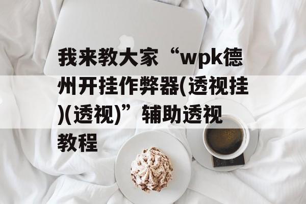 我来教大家“wpk德州开挂作弊器(透视挂)(透视)”辅助透视教程 我来教大家“wpk德州开挂作弊器(透视挂)(透视)”辅助透视教程