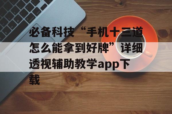 必备科技“手机十三道怎么能拿到好牌”详细透视辅助教学app下载